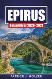 EPIRUS REISEFÜHRER 2026 - 2027: Bergdörfer, Zagori-Steinbrücken, Wanderungen in der Vikos-Schlucht, Ioannina und lokale Küche