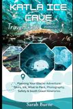 Katla Ice Cave Travel Guide 2026–2027: Planning Your Glacier Adventure: Tours, Vík, What to Pack, Photography, Safety & South Coast Itineraries