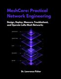 MeshCore: Practical Network Engineering: Design, Deploy, Measure, Troubleshoot, and Operate LoRa Mesh Networks