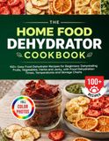 The Home Food Dehydrator Cookbook