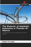 The Our Knowledge Publishing The Dialectic of Aesthetic Autonomy in Theodor W. Adorno: Art, Negativity, and Truth in the Age of the Culture Industry Paperback