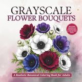 Grayscale Flower Bouquets: A Realistic Botanical Grayscale Coloring Book for Adults