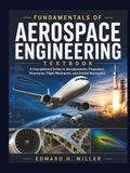 FUNDAMENTALS OF AEROSPACE ENGINEERING TEXTBOOK: A Foundational Guide to Aerodynamics, Propulsion, Structures, Flight Mechanics, and Orbital Mechanics