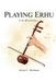 PLAYING ERHU FOR BEGINNERS: Learn Essential Techniques Fast And Start Playing Beautiful Melodies In 30 Days