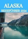 ALASKA REISEFÜHRER 2026: Der ultimative Insider-Guide zur Erkundung von Gletschern, Wildtieren, Kreuzfahrten und verborgenen Schätzen in Amerikas letzter Grenze