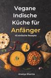 Vegane Indische Küche für Anfänger: 45 einfache Rezepte