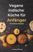 Vegane Indische Küche für Anfänger: 45 einfache Rezepte