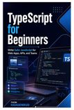 TypeScript for Beginners: Write Safer JavaScript for Web Apps, APIs, and Teams