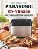 SUPER Panasonic SUPER EINFACHES PANASONIC SD-YR2550 BROTBACKAUTOMAT KOCHBUCH: Alle 31 Programme verständlich erklärt – mit 80 Rezepten für Brot, Kuchen, Teige und Marmelade