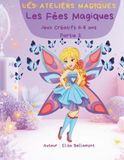 LES ATELIERS MAGIQUES : LES FEES MAGIQUES: Coloriages & Jeux Créatifs 6-8 ans
