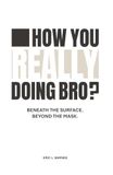 How You Really Doing Bro?: Beneath The Surface. Beyond The Mask.