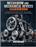 MECHANISM AND MECHANICAL DEVICES HANDBOOK: A Practical Illustrated Guide to Gears, Levers, Linkages, Cams, Pulleys, Flexures, Motion Systems, and Machine Design