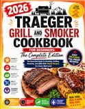 2026 Traeger 2026 Traeger Grill And Smoker Cookbook For Beginners: The Complete Edition: The Essential Guide To Smoking, Grilling, Roasting, And BBQ With Simple Recipes For Every Skill Level