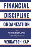 Financial Discipline Organization: A Strategic Blueprint to Build Trustworthy, Resilient, and Future-Ready Organization