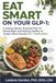 EAT SMART on Your GLP‑1: A Science Based, Practical Plan for Eating Right and Staying Healthy on Today’s Most Popular GLP 1 Medications