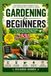 Gardening for Beginners: A Practical Step-by-Step Guide to Growing Healthy Plants