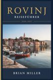 Rovinj Reiseführer 2026-2027: Ein praktischer Leitfaden zur Istrienküste Kroatiens: Die Altstadt, die Inseln, istrianische Küche, Tagesausflüge ins Landesinnere und wie man sie gut erkunden kann