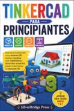 TINKERCAD PARA PRINCIPIANTES: Guía paso a paso para crear modelos 3D, diseñar circuitos, usar Codeblocks y desarrollar proyectos desde la idea hasta la impresión 3D