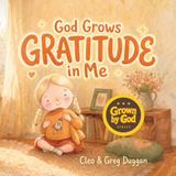 God Grows Gratitude in Me: A Christian Children's Book About Gratitude for Kids