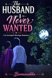 The Husband I Never Wanted: An Arranged Marriage Romance