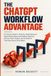 THE CHATGPT WORKFLOW ADVANTAGE: A Practical Guide to Projects, Deep Research, Agent Mode, Apps, Automations, Memory, Canvas, Voice, Images, and AI Systems That Save Hours Every Week