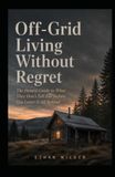 Off-Grid Living Without Regret: The Honest Guide to What They Don't Tell You Before You Leave It All Behind