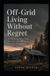 Off-Grid Living Without Regret: The Honest Guide to What They Don't Tell You Before You Leave It All Behind