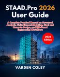 STAAD.Pro 2026 User Guide: A Complete Practical Manual on Structural Analysis, Finite Element Modeling, Steel and Concrete Design, and BIM-Based Engineering Workflows