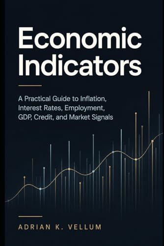 Economic Indicators: A Practical Guide to Inflation, Interest Rates, Employment, GDP, Credit, and Market Signals