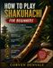 HOW TO PLAY SHAKUHACHI FOR BEGINNERS: A Step-by-Step Guide to Breathing, Breath Control, Fingering, Notes, Playing Techniques, Exercises, and Daily Practice