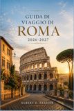 Guida Roma 2026-2027: Le meraviglie del Vaticano, le trattorie locali e gli itinerari a piedi per esploratori curiosi
