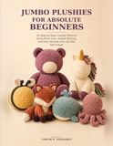 Jumbo Plushies for Absolute Beginners: 30 Step-by-Step Crochet Patterns Using Plush Yarn, Simple Stitches, and Easy No-Sew and Low-Sew Techniques