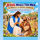 JESUS HEALS TEN MEN: A Heartwarming Bible Story About Jesus’ Healing Miracle, Faith, Gratitude, and Remembering to Thank God for Kids Ages 4–8