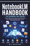 Updated NotebookLM Handbook for Beginners and Seniors: A Step-by-Step Guide to AI Research, Smart Note-Taking, Source Analysis, Study Guides, Audio Overviews, and Everyday Productivity
