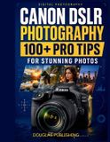 Canon DSLR Photography: 100+ Pro Tips for Stunning Photos: A Practical Beginner's Guide to Camera Settings, Exposure, Focus, Lighting, Composition, Paperback