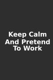 Keep Calm And Pretend To Work: Funny Office Notebook For Work | Sarcastic Coworker Gift For Fake Productivity and Office Humor