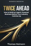 TWICE AHEAD: How to Build an Agent-Powered Business Before Your Industry Catches Up
