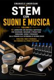STEM CON SUONI E MUSICA - VOLUME 1: 12 laboratori con materiali quotidiani per osservare, misurare e progettare vibrazioni, suoni e frequenze dalla primaria alla secondaria di secondo grado