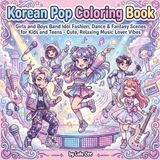 Korean Pop Coloring Book: Girls and Boys Band Idol Fashion, Dance & Fantasy Scenes for Kids and Teens – Cute, Relaxing Music Lover Vibes