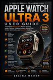 Apple Watch Ultra 3 User Guide: A Complete Step-by-Step Manual to Setup, Health Tracking, Outdoor Features, Safety Tools, Battery Optimization, and watchOS Mastery: 1