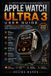 Apple Watch Ultra 3 User Guide: A Complete Step-by-Step Manual to Setup, Health Tracking, Outdoor Features, Safety Tools, Battery Optimization, and watchOS Mastery: 1
