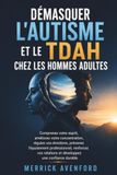 Démasquer l'autisme et le TDAH chez les hommes adultes: Comprenez votre esprit, améliorez votre concentration, régulez vos émotions, prévenez ... relations et développez une confiance durable