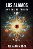 LOS ALAMOS AND THE AI TRINITY CODE: How a Machine that Thought Won the War