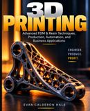 3D PRINTING Advanced FDM & Resin Techniques, Production, Automation, and Business Applications