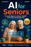 AI for Seniors: A Friendly Beginner’s Guide to ChatGPT, Smart Tools, and Everyday Tasks, Get Useful Results, Stay Safe Online, and Know What to Trust