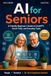 AI for Seniors: A Friendly Beginner’s Guide to ChatGPT, Smart Tools, and Everyday Tasks, Get Useful Results, Stay Safe Online, and Know What to Trust