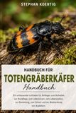 Handbuch Aaskäfer Handbuch für Totengräberkäfer: Ein umfassender Leitfaden für Anfänger zum Verhalten, zur Brutpflege, zum Lebensraum, zum Lebenszyklus, zur Zersetzung, zum Schutz und zur Beobachtung von Aaskäfern.