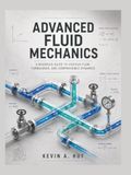 ADVANCED FLUID MECHANICS: A Rigorous Guide to Viscous Flow, Turbulence, and Compressible Dynamics