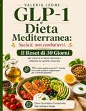 GLP-1 e Dieta Mediterranea: Il Reset di 30 Giorni per ridurre fame nervosa: 150 ricette mediterranee GLP-1 friendly e con ricette proteiche, vegetariane e per il controllo glicemico