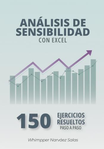 ANÁLISIS DE SENSIBILIDAD CON EXCEL : 150 EJERCICIOS RESUELTOS PASO A PASO